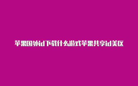 苹果国外id下载什么游戏苹果共享id美区