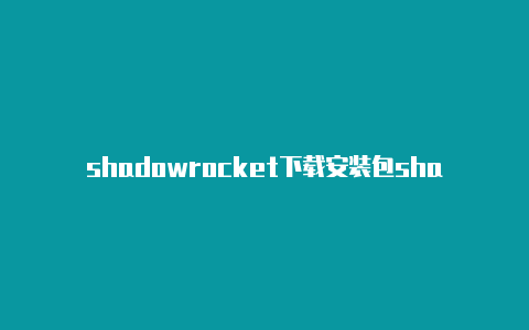 shadowrocket下载安装包shadowrocket过期怎么续费共享