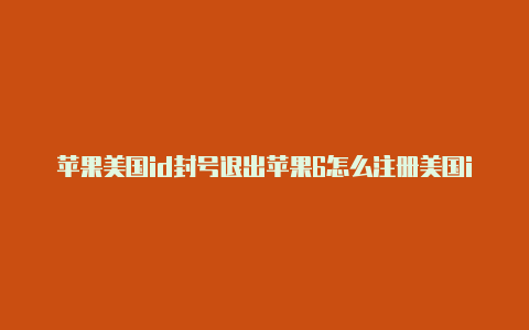 苹果美国id封号退出苹果6怎么注册美国id