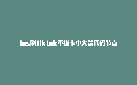 ios刷tiktok不拔卡小火箭代码节点链接