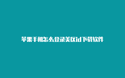 苹果手机怎么登录美区id下载软件