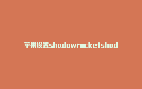 苹果设置shadowrocketshadowrocket安卓软件下载分享