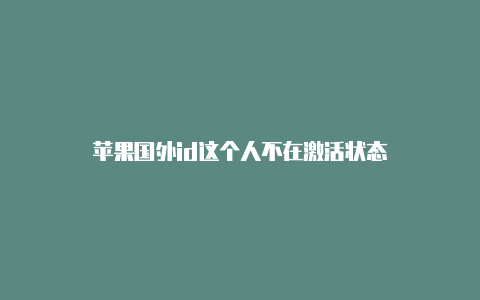 苹果国外id这个人不在激活状态