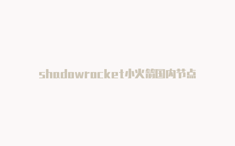 shadowrocket小火箭国内节点