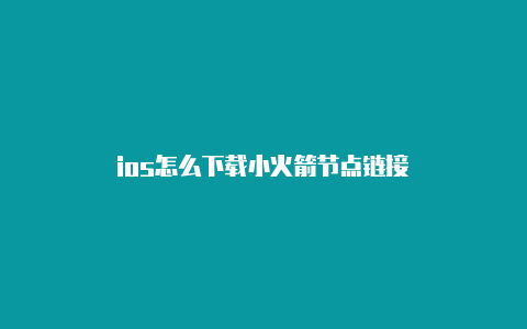 ios怎么下载小火箭节点链接