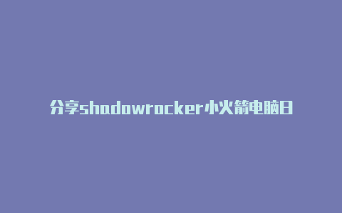 分享shadowrocker小火箭电脑日日更新