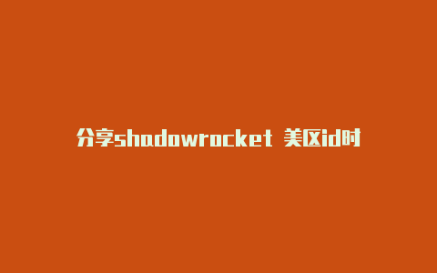 分享shadowrocket 美区id时刻更新