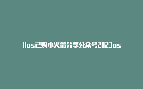 iios已购小火箭分享公众号2023os小火箭没有权限