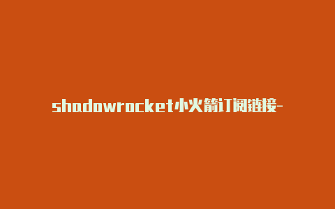 shadowrocket小火箭订阅链接-共享[有效shadowrocket节点显