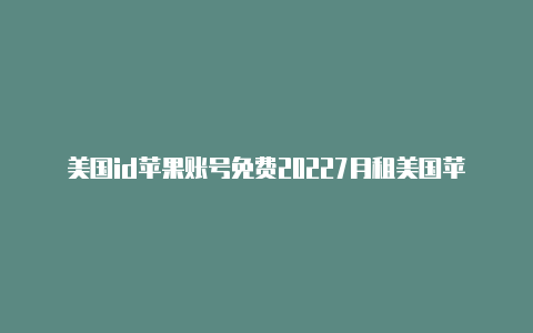 美国id苹果账号免费20227月租美国苹果id