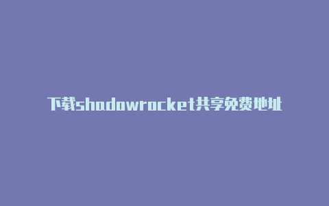 下载shadowrocket共享免费地址