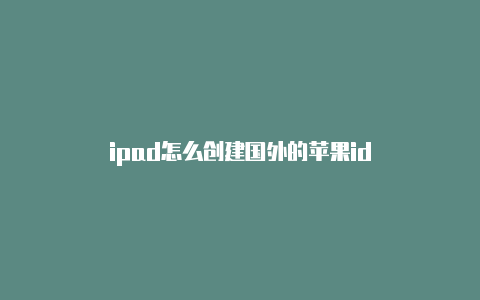 ipad怎么创建国外的苹果id