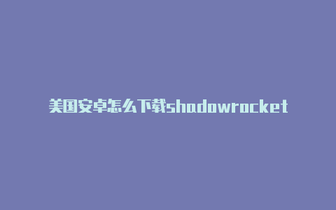 美国安卓怎么下载shadowrocket注册教程免费分享