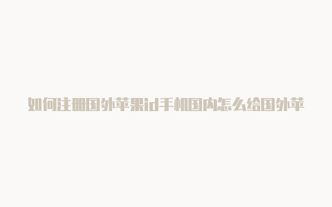 如何注册国外苹果id手机国内怎么给国外苹果id充值