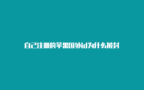 自己注册的苹果国外id为什么被封