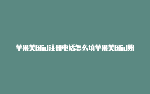 苹果美国id注册电话怎么填苹果美国id账号吗