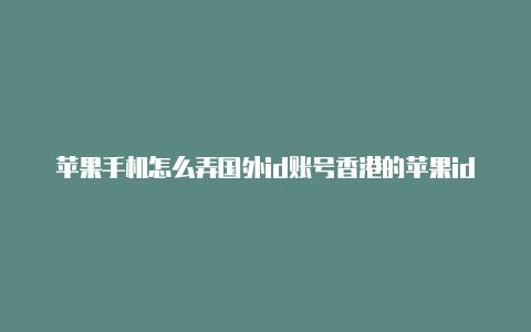 苹果手机怎么弄国外id账号香港的苹果id可以下载国外软件吗