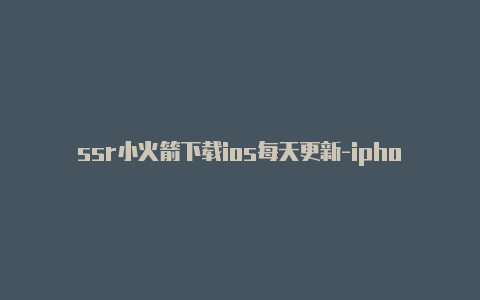 ssr小火箭下载ios每天更新-iphone shadowrocket[持续更新