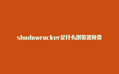 shadowrocker是什么浏览器免费地址