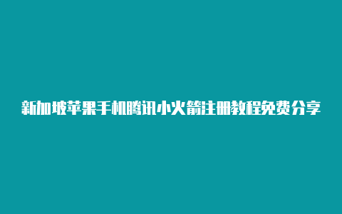 新加坡苹果手机腾讯小火箭注册教程免费分享