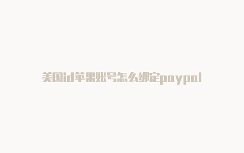 美国id苹果账号怎么绑定paypal