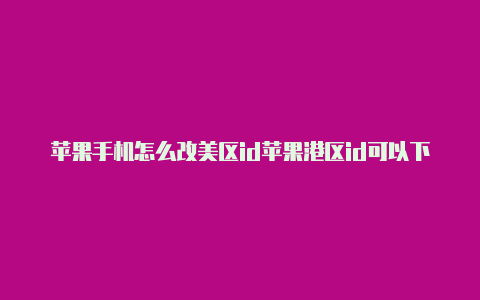 苹果手机怎么改美区id苹果港区id可以下载美区游戏吗