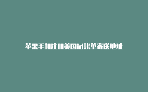 苹果手机注册美国id账单寄送地址