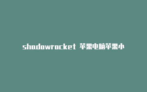 shadowrocket 苹果电脑苹果小火箭下载要钱分享