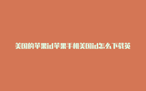 美国的苹果id苹果手机美国id怎么下载英雄联盟手游能在国内用吗