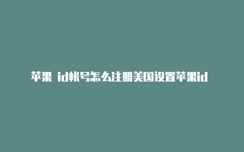 苹果 id帐号怎么注册美国设置苹果id 美区礼品卡在哪里