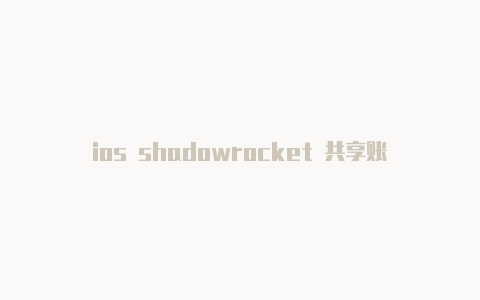 ios shadowrocket 共享账号