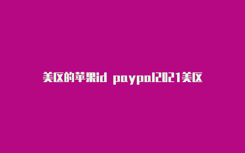 美区的苹果id paypal2021美区苹果id怎么注册