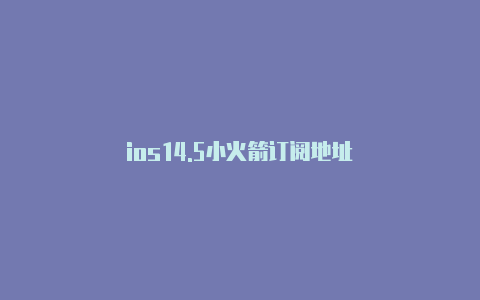 ios14.5小火箭订阅地址