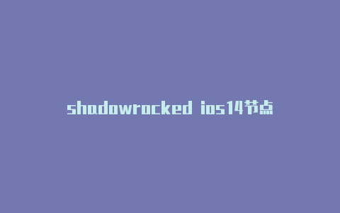 shadowrocked ios14节点订阅