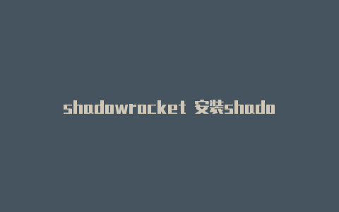 shadowrocket 安装shadowrocket 账号获取官网