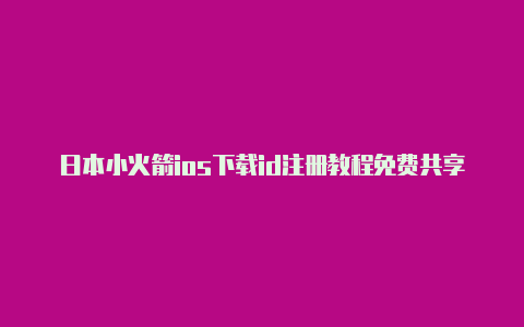 日本小火箭ios下载id注册教程免费共享