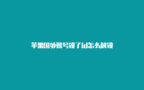 苹果国外账号锁了id怎么解锁