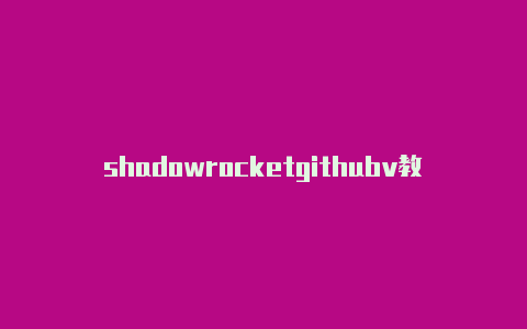 shadowrocketgithubv教程每日更新