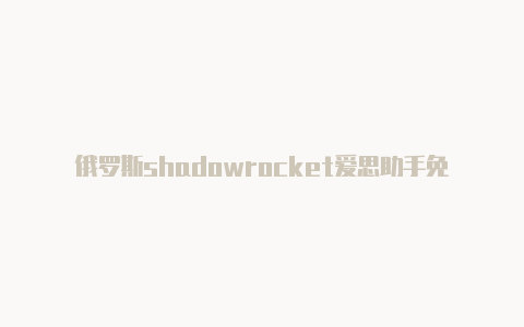 俄罗斯shadowrocket爱思助手免费[100%有效