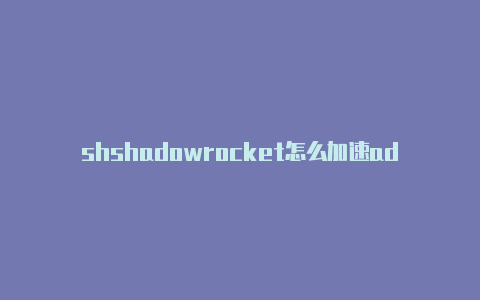 shshadowrocket怎么加速adowrocker小火箭重置