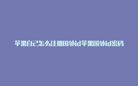 苹果自己怎么注册国外id苹果国外id密码更换