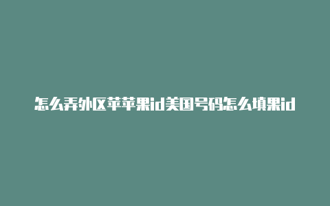 怎么弄外区苹苹果id美国号码怎么填果id