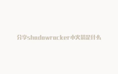 分享shadowrocker小火箭是什么软件每日更新