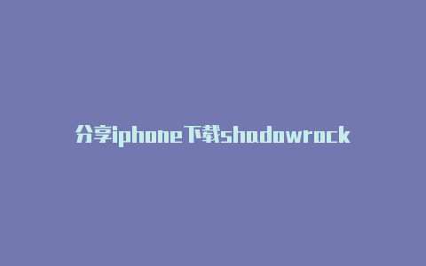 分享iphone下载shadowrocket时时更新