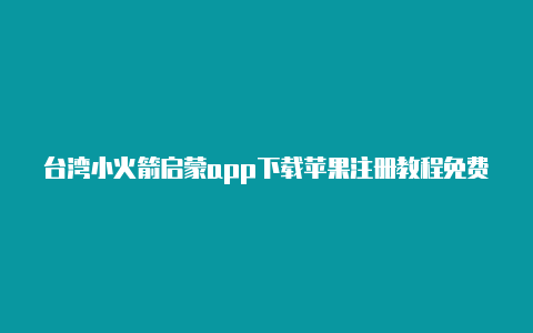 台湾小火箭启蒙app下载苹果注册教程免费分享