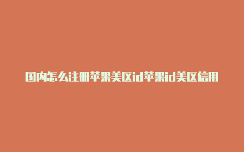 国内怎么注册苹果美区id苹果id美区信用卡