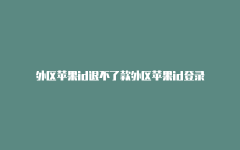 外区苹果id退不了款外区苹果id登录