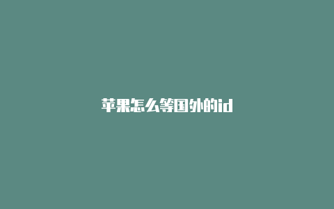 苹果怎么等国外的id