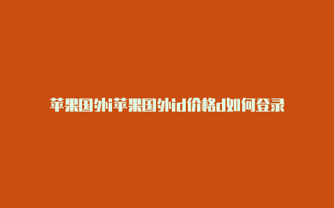 苹果国外i苹果国外id价格d如何登录