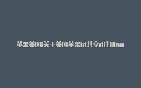 苹果美国i关于美国苹果id共享d注册number怎么填